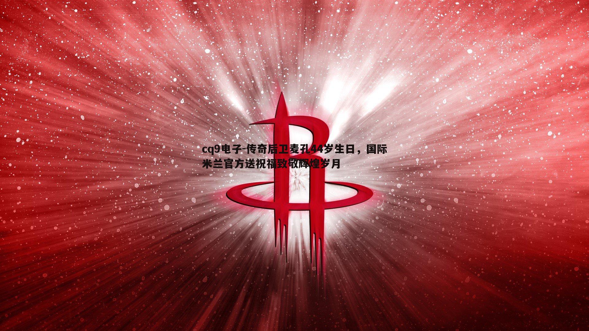 传奇后卫麦孔44岁生日，国际米兰官方送祝福致敬辉煌岁月