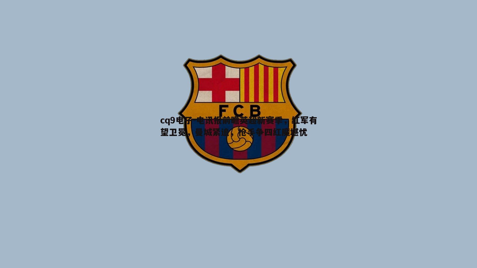 电讯报前瞻英超新赛季,红军有望卫冕,曼城紧追,枪手争四红魔堪忧